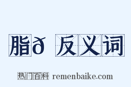 脂𦗖反义词是什么意思的图片